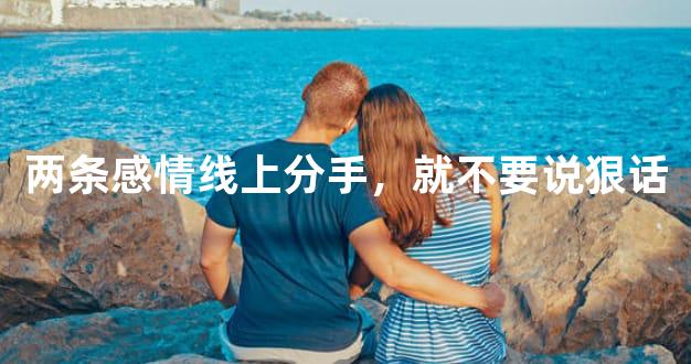 两条感情线上分手，就不要说狠话