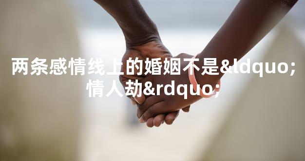 两条感情线上的婚姻不是“情人劫”