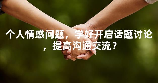个人情感问题，学好开启话题讨论，提高沟通交流？