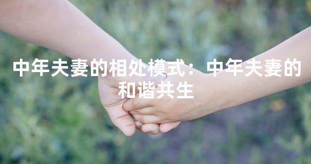 中年夫妻的相处模式：中年夫妻的和谐共生