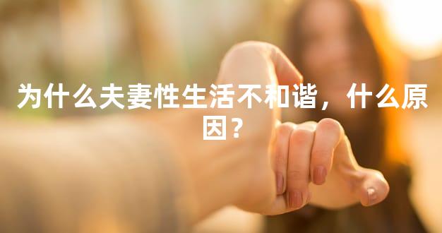 为什么夫妻性生活不和谐，什么原因？