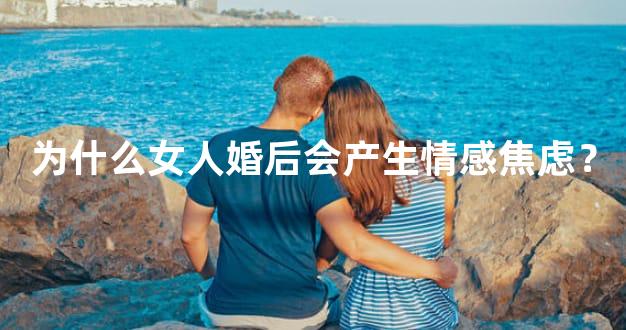 为什么女人婚后会产生情感焦虑？