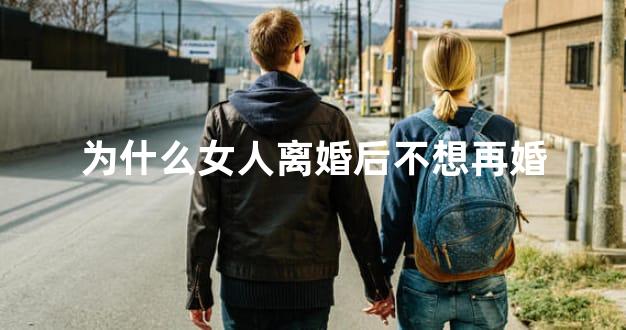 为什么女人离婚后不想再婚