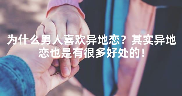 为什么男人喜欢异地恋？其实异地恋也是有很多好处的！