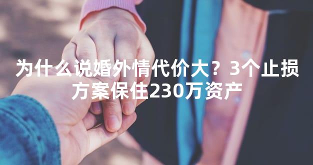 为什么说婚外情代价大？3个止损方案保住230万资产