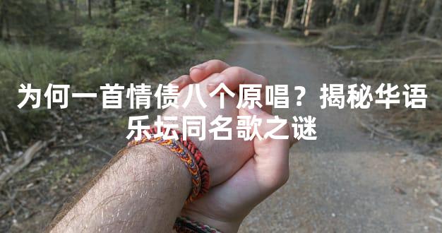 为何一首情债八个原唱？揭秘华语乐坛同名歌之谜