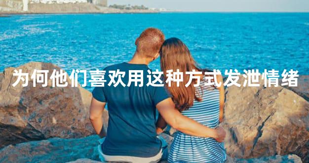 为何他们喜欢用这种方式发泄情绪