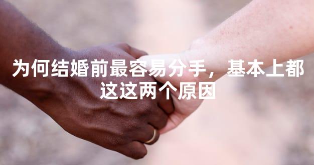 为何结婚前最容易分手，基本上都这这两个原因