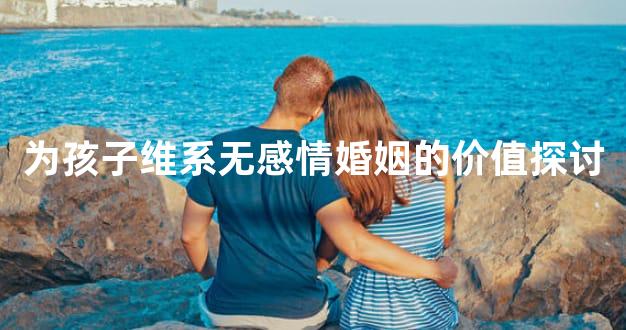 为孩子维系无感情婚姻的价值探讨