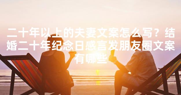 二十年以上的夫妻文案怎么写？结婚二十年纪念日感言发朋友圈文案有哪些