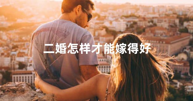 二婚怎样才能嫁得好