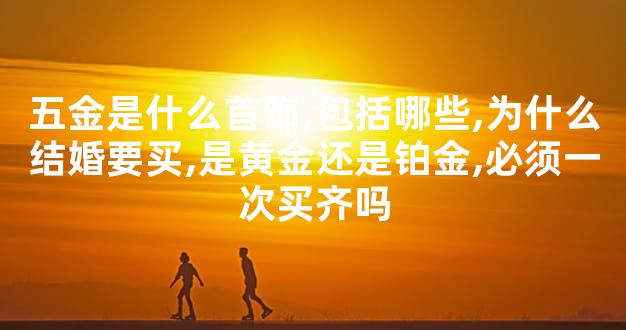五金是什么首饰,包括哪些,为什么结婚要买,是黄金还