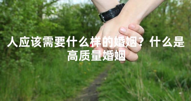 人应该需要什么样的婚姻？什么是高质量婚姻