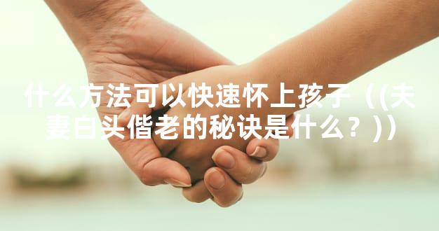 什么方法可以快速怀上孩子（(夫妻白头偕老的秘诀是什么？)）