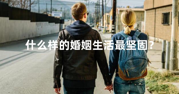 什么样的婚姻生活最坚固？