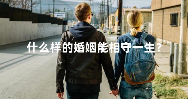 什么样的婚姻能相守一生？
