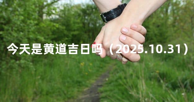 今天是黄道吉日吗（2025.10.31）