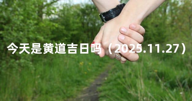 今天是黄道吉日吗（2025.11.27）