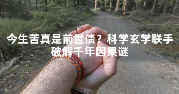 今生苦真是前世债？科学玄学联手破解千年因果谜