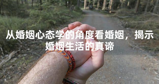 从婚姻心态学的角度看婚姻，揭示婚姻生活的真谛