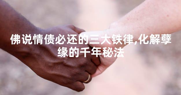 佛说情债必还的三大铁律,化解孽缘的千年秘法