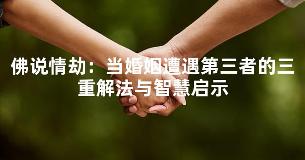 佛说情劫：当婚姻遭遇第三者的三重解法与智慧启示