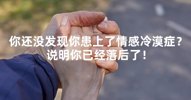 你还没发现你患上了情感冷漠症？说明你已经落后了！