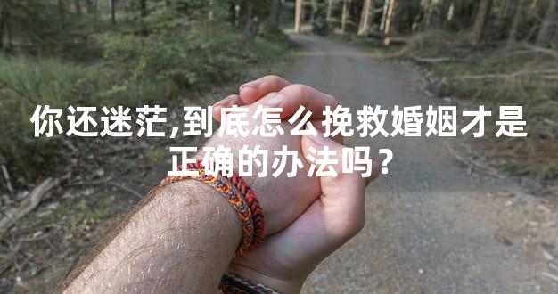 你还迷茫,到底怎么挽救婚姻才是正确的办法吗？