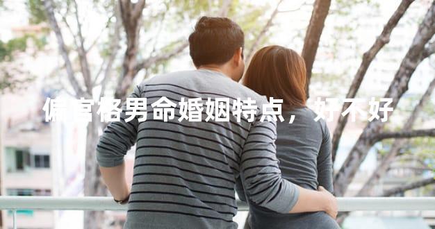 偏官格男命婚姻特点，好不好