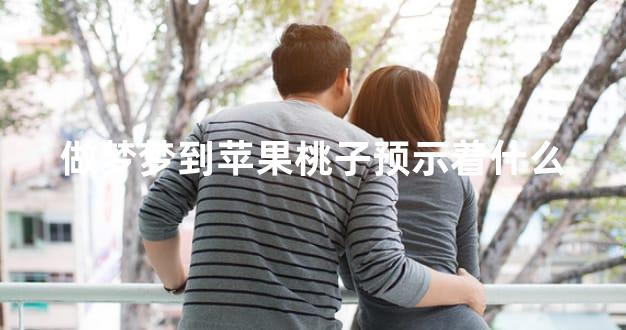 做梦梦到苹果桃子预示着什么