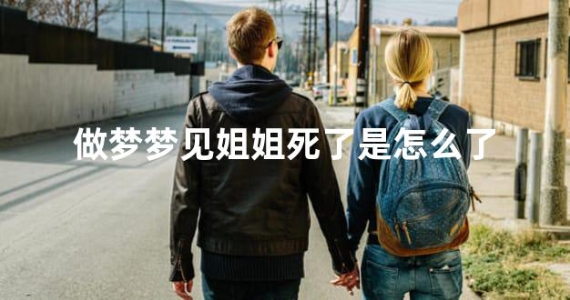 做梦梦见姐姐死了是怎么了