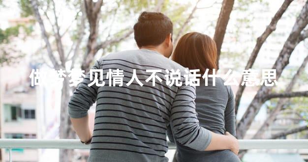 做梦梦见情人不说话什么意思