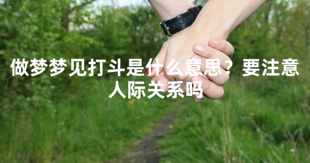 做梦梦见打斗是什么意思？要注意人际关系吗