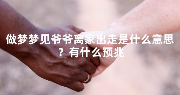 做梦梦见爷爷离家出走是什么意思？有什么预兆