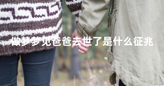 做梦梦见爸爸去世了是什么征兆