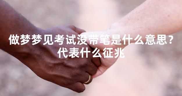 做梦梦见考试没带笔是什么意思？代表什么征兆