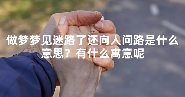 做梦梦见迷路了还向人问路是什么意思？有什么寓意