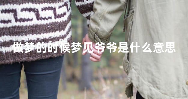 做梦的时候梦见爷爷是什么意思