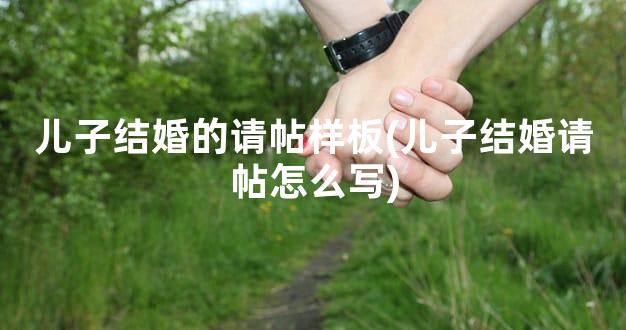 儿子结婚的请帖样板(儿子结婚请帖怎么写)
