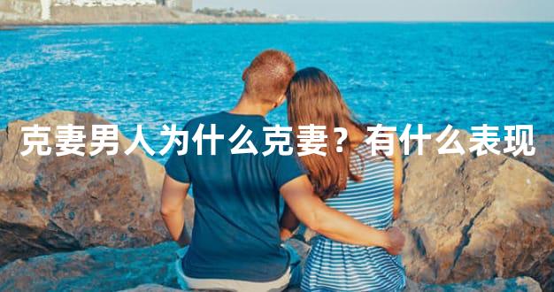 克妻男人为什么克妻？有什么表现