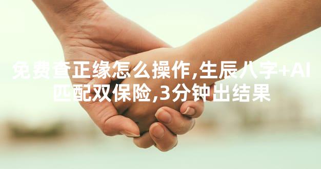 免费查正缘怎么操作,生辰八字+AI匹配双保险,3分钟出
