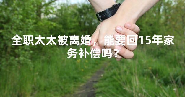 全职太太被离婚，能要回15年家务补偿吗？