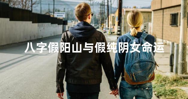 八字假阳山与假纯阴女命运