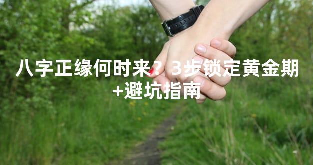 八字正缘何时来？3步锁定黄金期+避坑指南