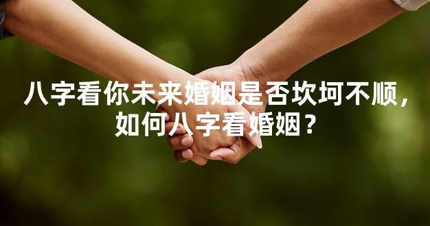 八字看你未来婚姻是否坎坷不顺，如何八字看婚姻？
