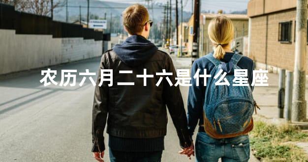 农历六月二十六是什么星座
