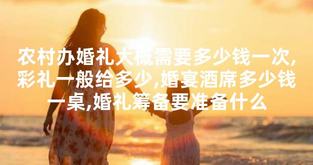 农村办婚礼大概需要多少钱一次,彩礼一般给多少,婚宴
