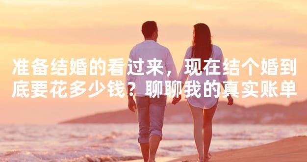 准备结婚的看过来，现在结个婚到底要花多少钱？聊聊我的真实账单