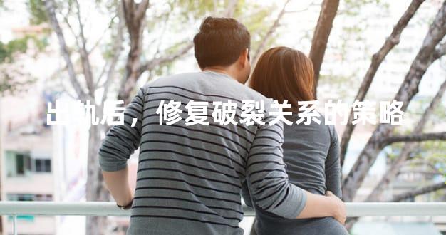 出轨后，修复破裂关系的策略