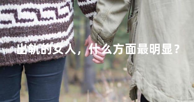 出轨的女人，什么方面最明显？